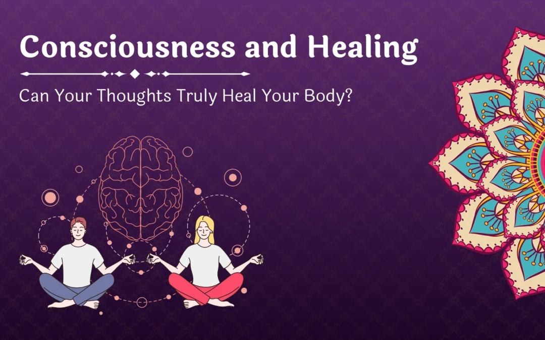 Consciousness and Healing: Can Your Thoughts Truly Heal Your Body?