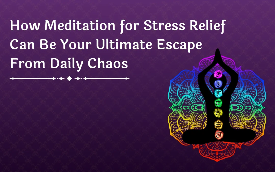 How Meditation for Stress Relief Can Be Your Ultimate Escape From Daily Chaos