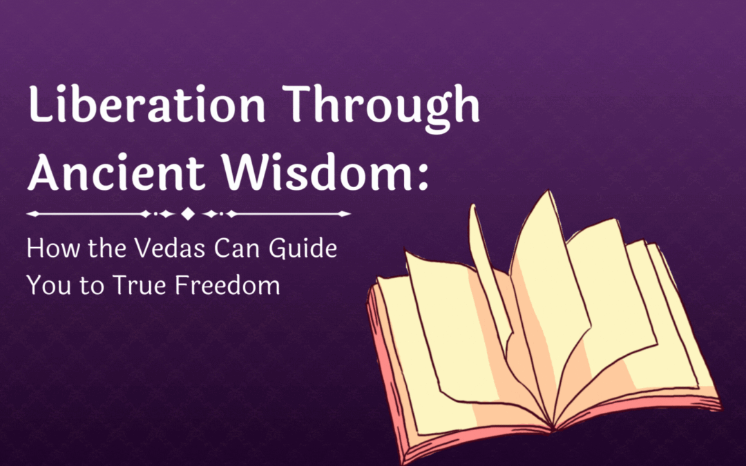 Liberation Through Ancient Wisdom: How the Vedas Can Guide You to True Freedom