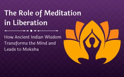 The Role of Meditation in Liberation: How Ancient Indian Wisdom Transforms the Mind and Leads to Moksha